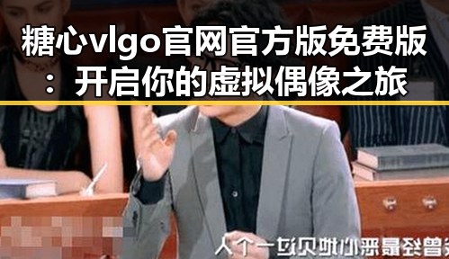 糖心vlgo官网官方版免费版:开启你的虚拟偶像之旅
