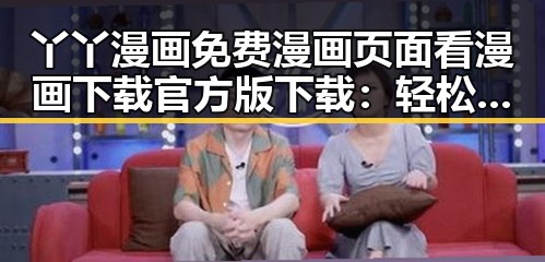 丫丫漫画免费漫画页面看漫画下载官方版下载:轻松获取优质漫画资源