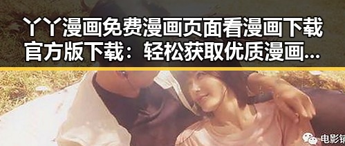丫丫漫画免费漫画页面看漫画下载官方版下载:轻松获取优质漫画资源