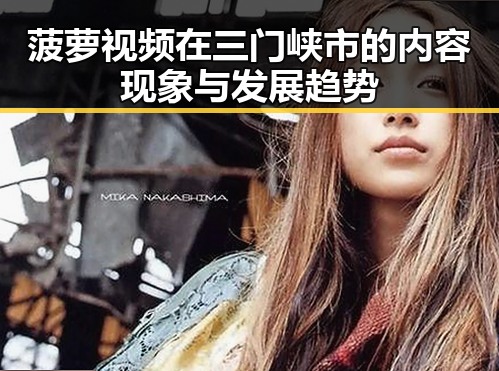 菠萝视频在三门峡市的内容现象与发展趋势