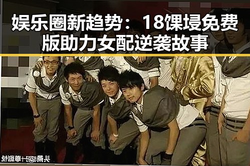 娱乐圈新趋势:18馃埐免费版助力女配逆袭故事