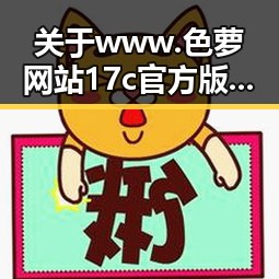 关于www.色 萝网站17c官方版的讨论与现状分析
