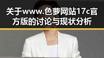 关于www.色 萝网站17c官方版的讨论与现状分析