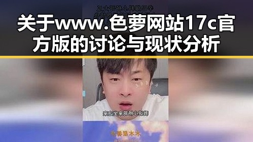 关于www.色 萝网站17c官方版的讨论与现状分析