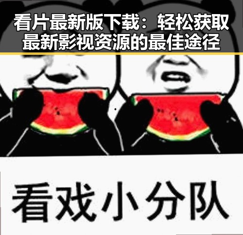 看片最新版下载:轻松获取最新影视资源的最佳途径