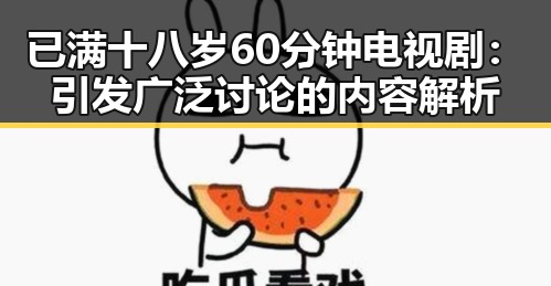 已满十八岁60分钟电视剧：引发广泛讨论的内容解析
