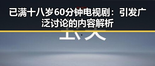 已满十八岁60分钟电视剧：引发广泛讨论的内容解析