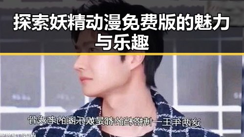 探索妖精动漫免费版的魅力与乐趣