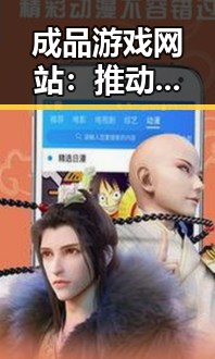 成品游戏网站：推动游戏产业发展的关键平台
