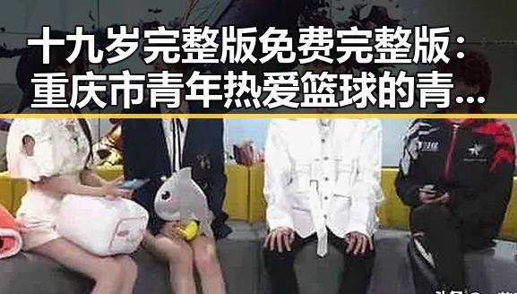 十九岁完整版免费完整版:重庆市青年热爱篮球的青春故事
