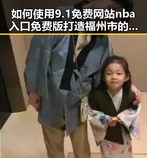 如何使用9.1免费网站nba入口免费版打造福州市的体育娱乐新体验