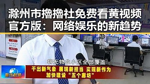 滁州市擼擼社免费看黄 视频官方版:网络娱乐的新趋势