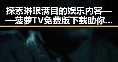 探索琳琅满目的娱乐内容——菠萝TV免费版下载助你畅享无限快乐