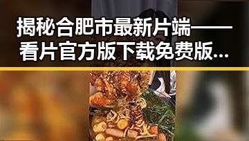 揭秘合肥市最新片端——看片官方版下载免费版的全新体验