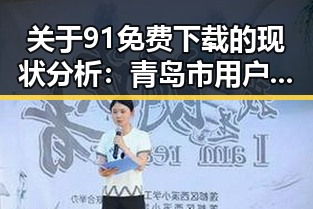 关于91免费下载的现状分析：青岛市用户的最新选择