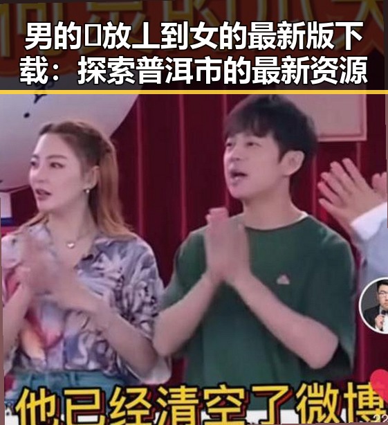 男的🈚放丄到女的最新版下载：探索普洱市的最新资源