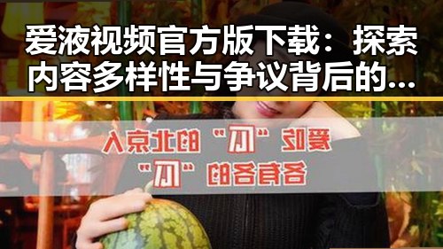 爱液视频官方版下载：探索内容多样性与争议背后的真相