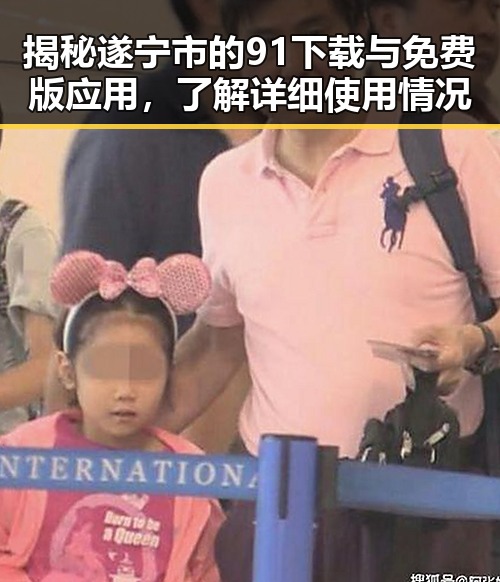 揭秘遂宁市的91下载与免费版应用，了解详细使用情况
