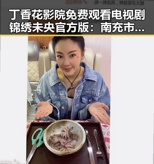 丁香花影院免费观看电视剧锦绣未央官方版：南充市居民的新宠