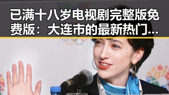 已满十八岁电视剧完整版免费版：大连市的最新热门选择
