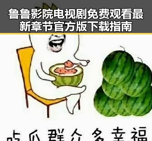 鲁鲁影院电视剧免费观看最新章节官方版下载指南