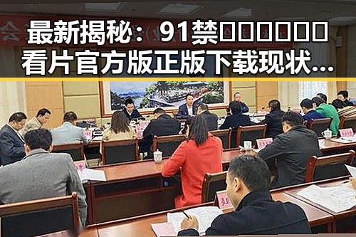 最新揭秘：91禁🍆🍑🔞❌❌❌看片官方版正版下载现状分析