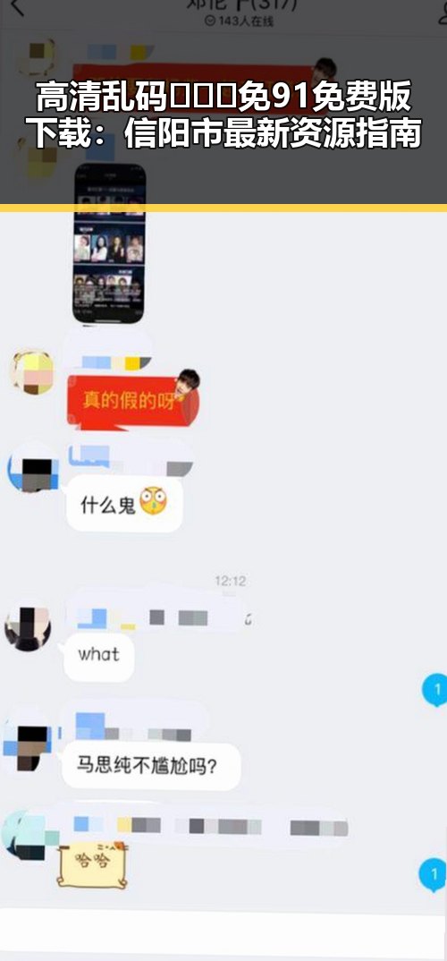 高清乱码🔞❌♋免91免费版下载：信阳市最新资源指南
