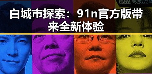 白城市探索：91n官方版带来全新体验