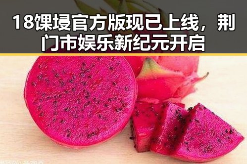 18馃埐官方版现已上线，荆门市娱乐新纪元开启