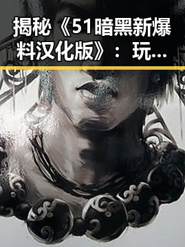 揭秘《51暗黑新爆料汉化版》：玩家期待的新内容与最新动态