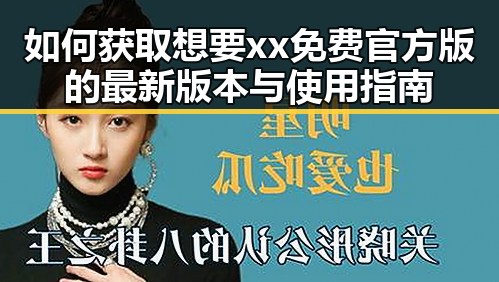 如何获取想要xx免费官方版的最新版本与使用指南