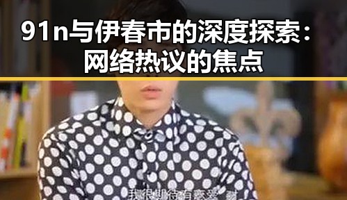 91n与伊春市的深度探索：网络热议的焦点