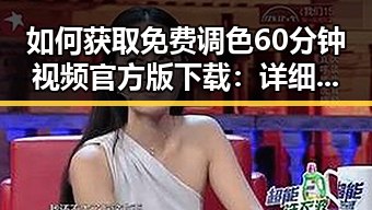 如何获取免费调色60分钟视频官方版下载：详细指南与注意事项