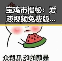 宝鸡市揭秘：爱液视频免费版官方版引发关注