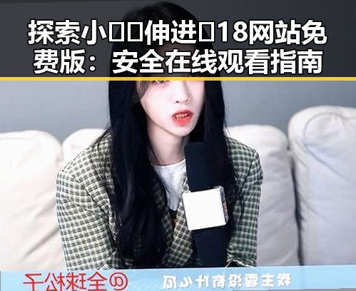 探索小🐔🐔伸进🈲18网站免费版：安全在线观看指南