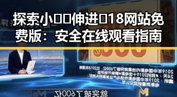 探索小🐔🐔伸进🈲18网站免费版：安全在线观看指南