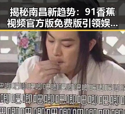 揭秘南昌新趋势：91香蕉视频官方版免费版引领娱乐新风尚