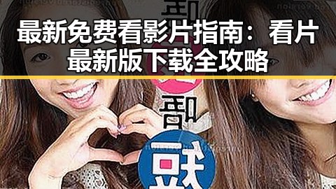 最新免费看影片指南：看片最新版下载全攻略