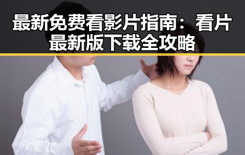 最新免费看影片指南：看片最新版下载全攻略