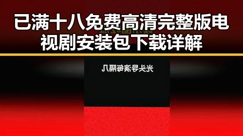 已满十八免费高清完整版电视剧安装包下载详解