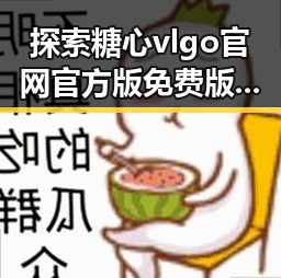 探索糖心vlgo官网官方版免费版：娱乐圈中的新宠