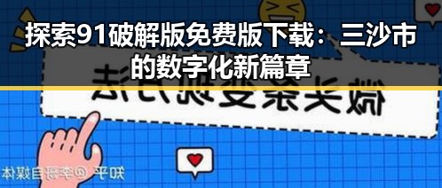 探索91破解版免费版下载：三沙市的数字化新篇章