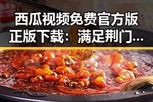西瓜视频免费官方版正版下载：满足荆门市用户的娱乐需求