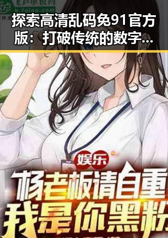 探索高清乱码免91官方版：打破传统的数字乱码体验