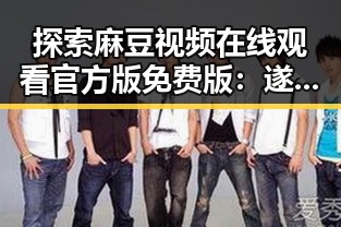 探索麻豆视频在线观看官方版免费版：遂宁市的最新娱乐动态