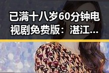 已满十八岁60分钟电视剧免费版：湛江市观众新宠引发热议