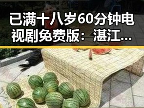 已满十八岁60分钟电视剧免费版：湛江市观众新宠引发热议