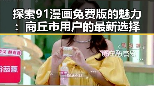 探索91漫画免费版的魅力：商丘市用户的最新选择