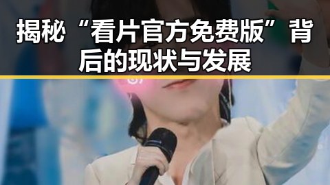 揭秘“看片官方免费版”背后的现状与发展