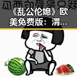 《乱公伦媳》欧美免费版：渭南市的热议焦点